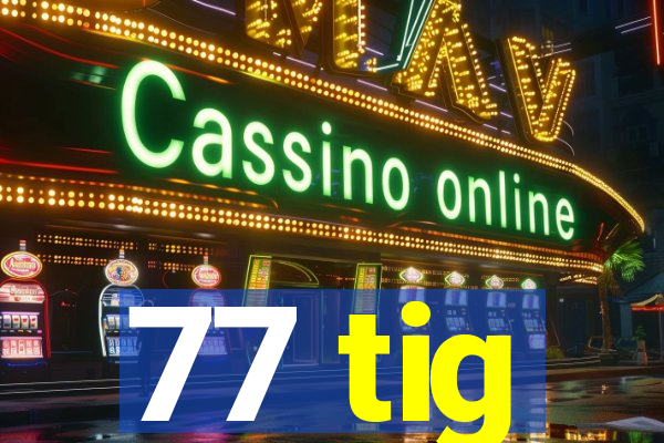 77 tig